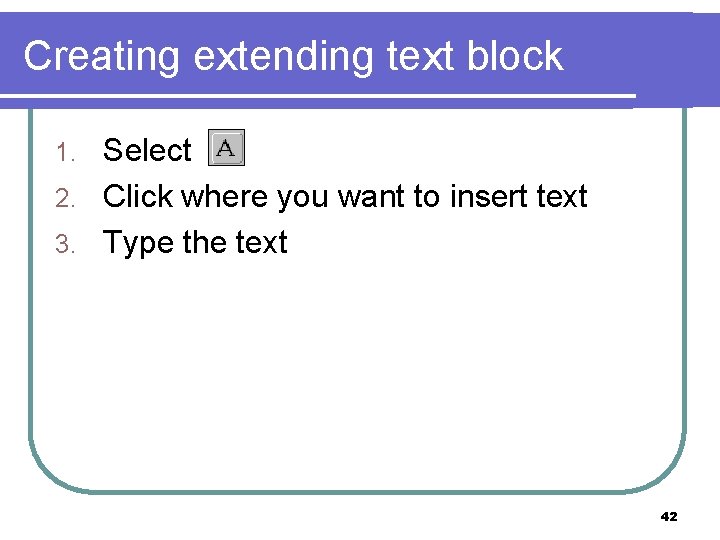 Creating extending text block Select 2. Click where you want to insert text 3.