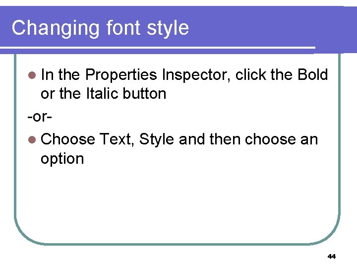 Changing font style l In the Properties Inspector, click the Bold or the Italic