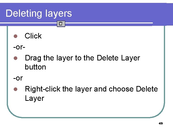 Deleting layers Click -orl Drag the layer to the Delete Layer button -or l