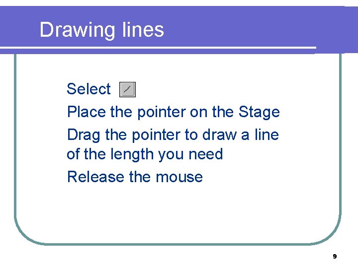 Drawing lines 1. Select 2. Place the pointer on the Stage 3. Drag the