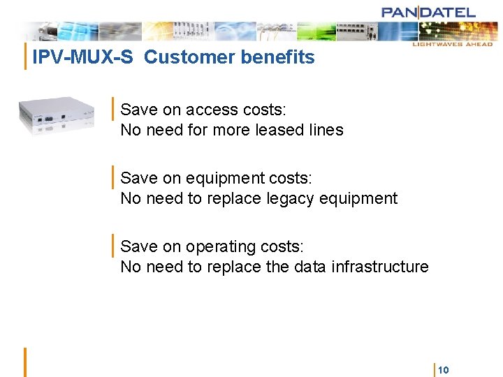| IPV-MUX-S Customer benefits | Save on access costs: No need for more leased