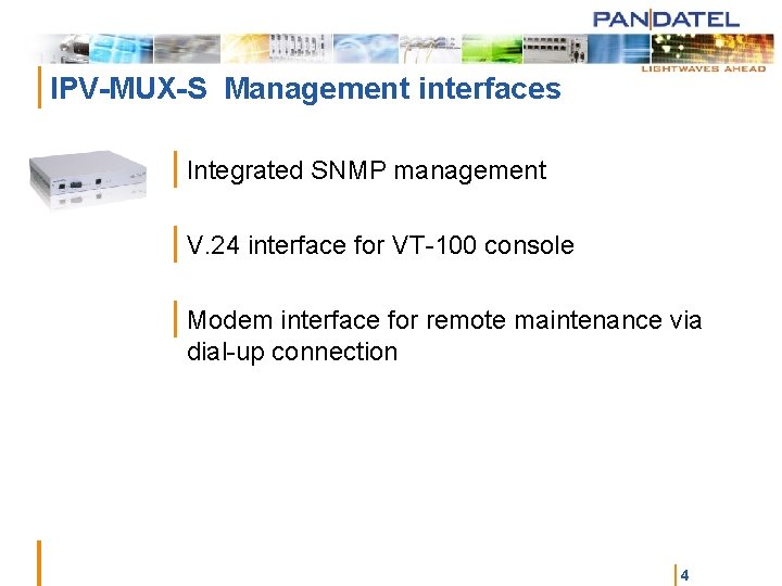 | IPV-MUX-S Management interfaces | Integrated SNMP management | V. 24 interface for VT-100