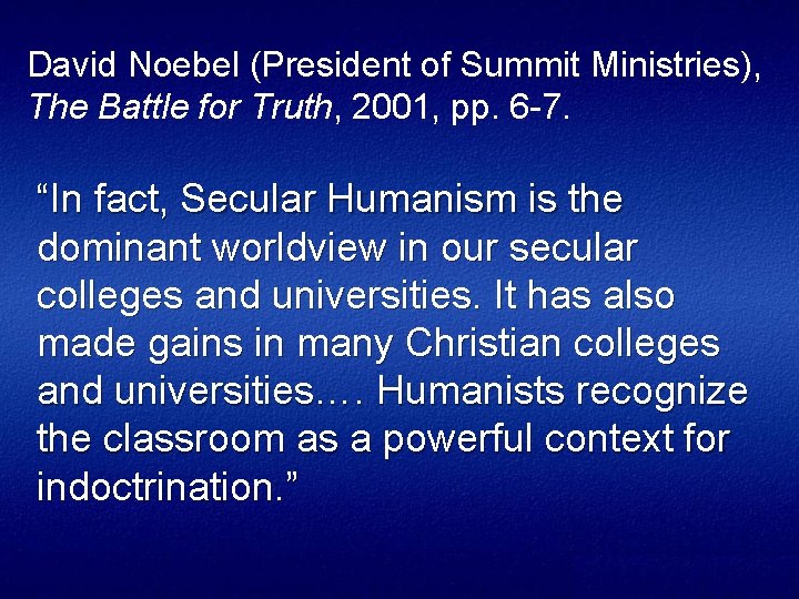David Noebel (President of Summit Ministries), The Battle for Truth, 2001, pp. 6 -7.
