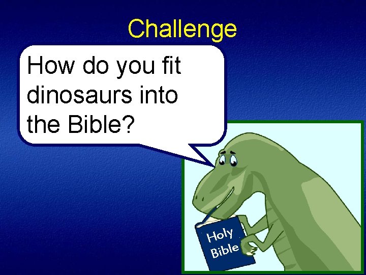 Challenge How do you fit dinosaurs into the Bible? Holy e l b i