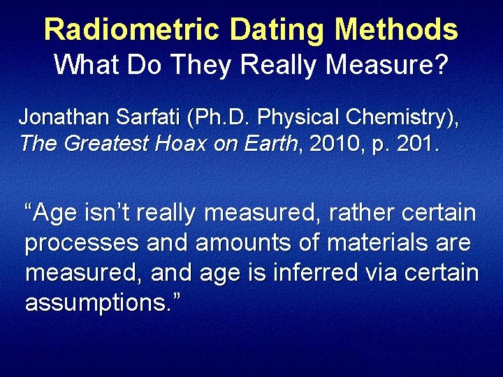 Radiometric Dating Methods What Do They Really Measure? Jonathan Sarfati (Ph. D. Physical Chemistry),