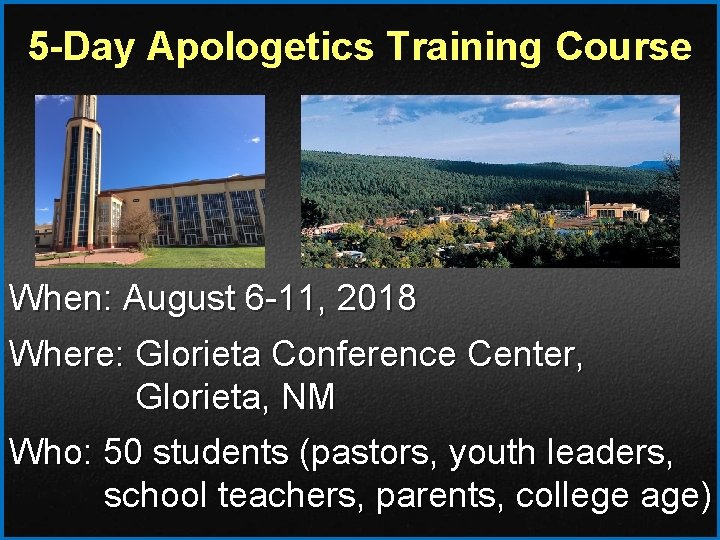 5 -Day Apologetics Training Course When: August 6 -11, 2018 Where: Glorieta Conference Center,