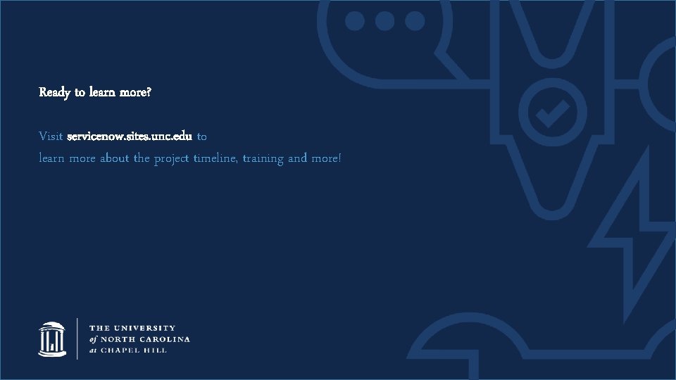 Ready to learn more? Visit servicenow. sites. unc. edu to learn more about the