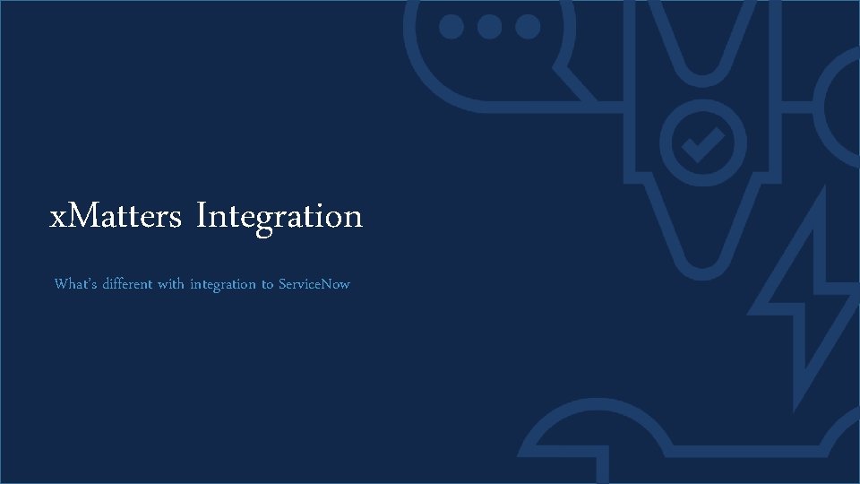 x. Matters Integration What’s different with integration to Service. Now 