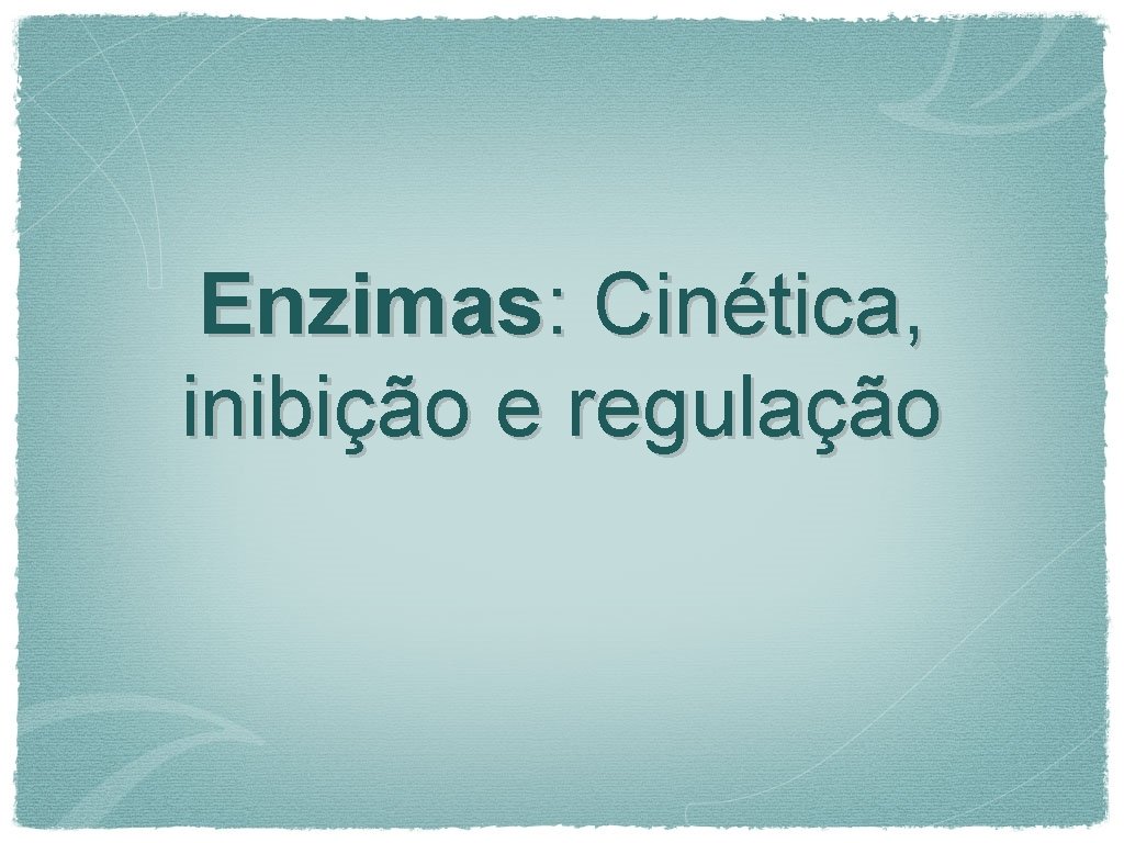 Enzimas: Cinética, inibição e regulação 