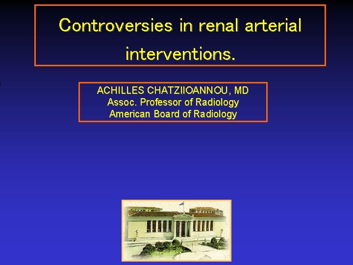 Controversies in renal arterial interventions. ACHILLES CHATZIIOANNOU, MD Assoc. Professor of Radiology American Board