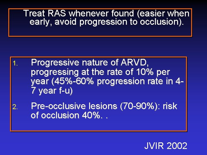 Treat RAS whenever found (easier when early, avoid progression to occlusion). 1. Progressive nature