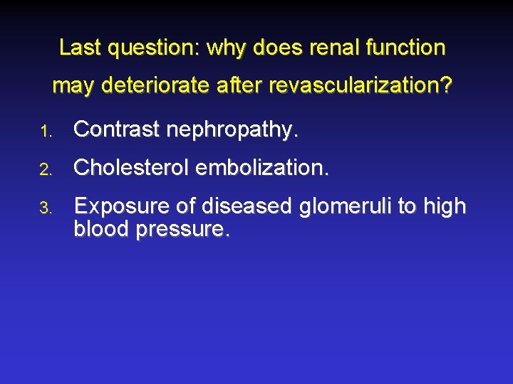 Last question: why does renal function may deteriorate after revascularization? 1. Contrast nephropathy. 2.