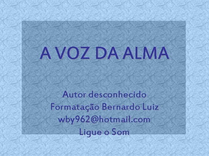 A VOZ DA ALMA Autor desconhecido Formatação Bernardo Luiz wby 962@hotmail. com Ligue o