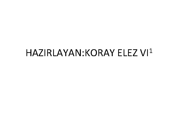 HAZIRLAYAN: KORAY ELEZ VI 1 