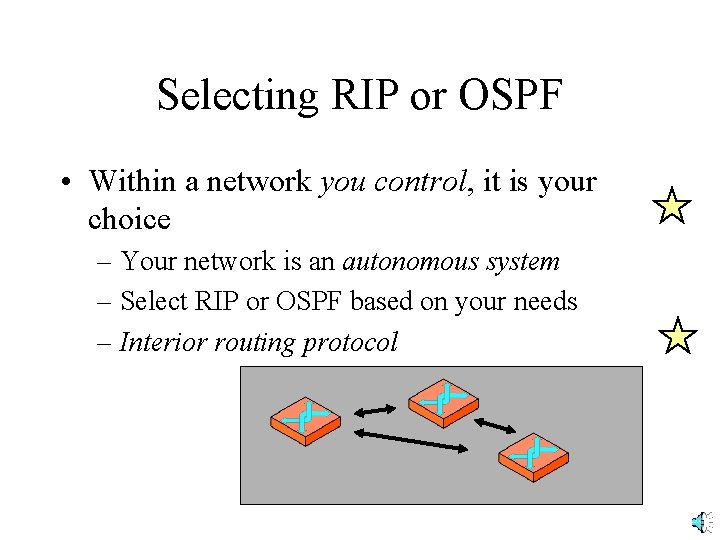 Selecting RIP or OSPF • Within a network you control, it is your choice