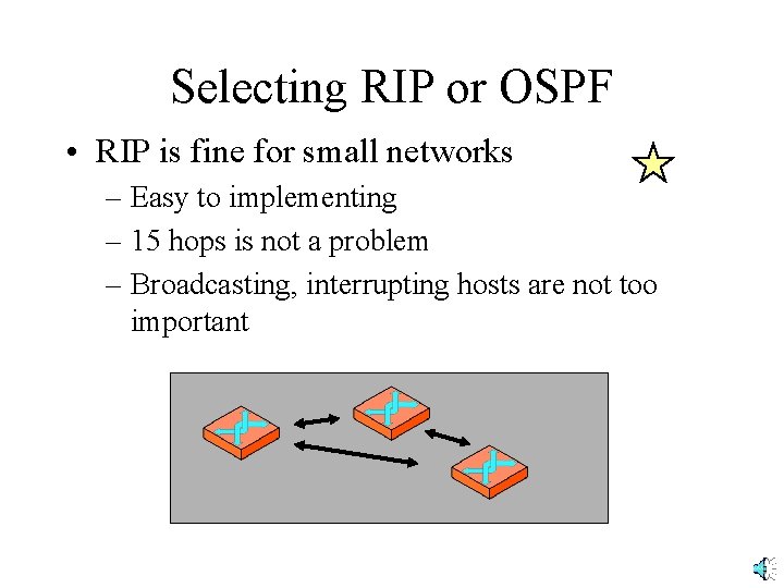 Selecting RIP or OSPF • RIP is fine for small networks – Easy to