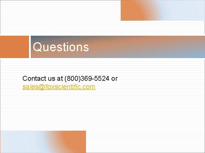 Questions Contact us at (800)369 -5524 or sales@foxscientific. com 