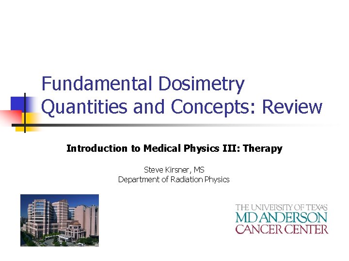 Fundamental Dosimetry Quantities and Concepts: Review Introduction to Medical Physics III: Therapy Steve Kirsner,