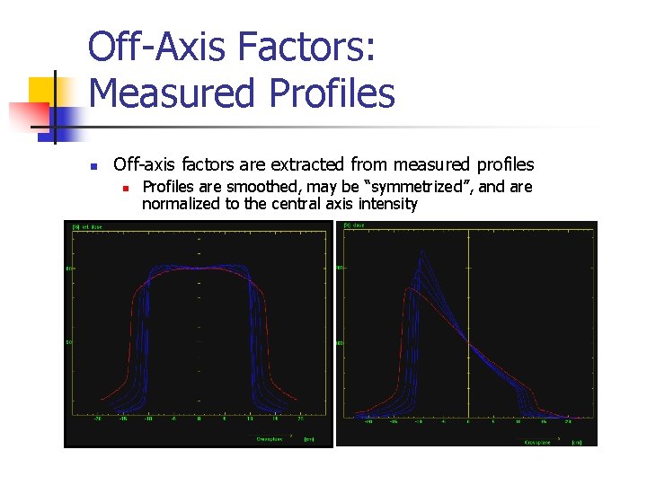 Off-Axis Factors: Measured Profiles n Off-axis factors are extracted from measured profiles n Profiles