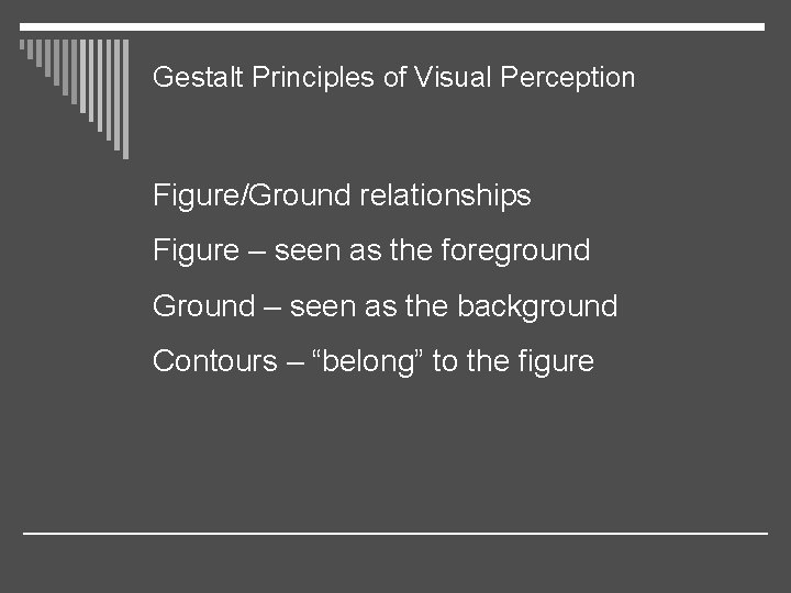 Gestalt Principles of Visual Perception Figure/Ground relationships Figure – seen as the foreground Ground