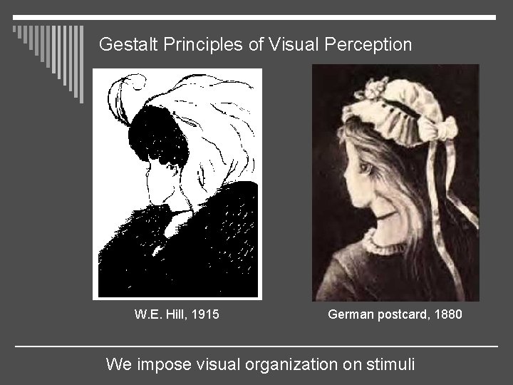 Gestalt Principles of Visual Perception W. E. Hill, 1915 German postcard, 1880 We impose
