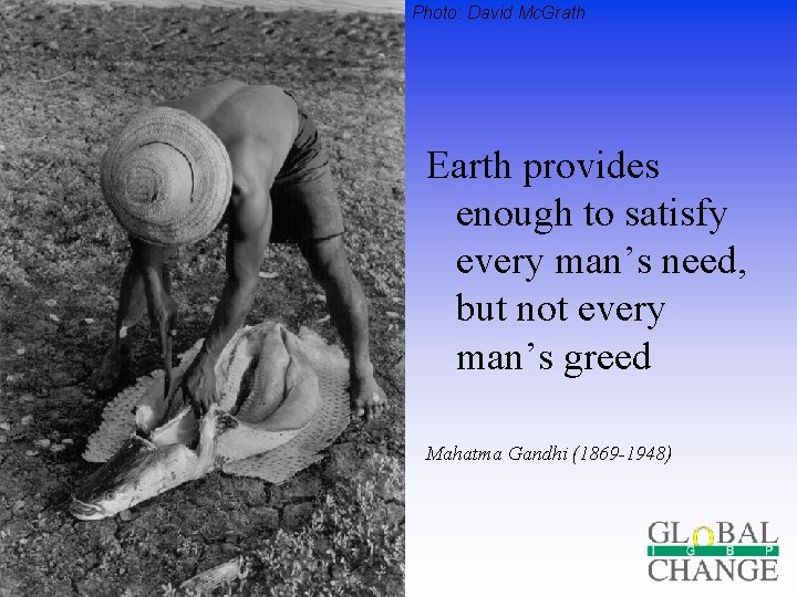 Photo: David Mc. Grath Earth provides enough to satisfy every man’s need, but not Photo: David Mc. Grath Earth provides enough to satisfy every man’s need, but not