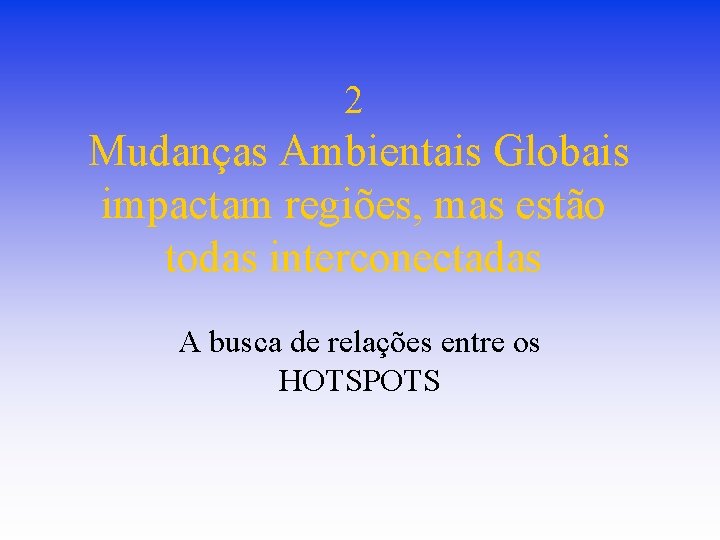 2 Mudanças Ambientais Globais impactam regiões, mas estão todas interconectadas A busca de relações 2 Mudanças Ambientais Globais impactam regiões, mas estão todas interconectadas A busca de relações