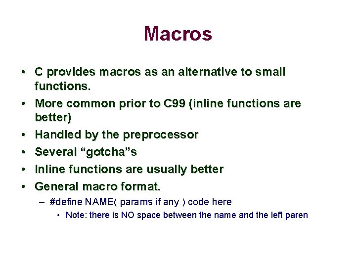 Macros • C provides macros as an alternative to small functions. • More common