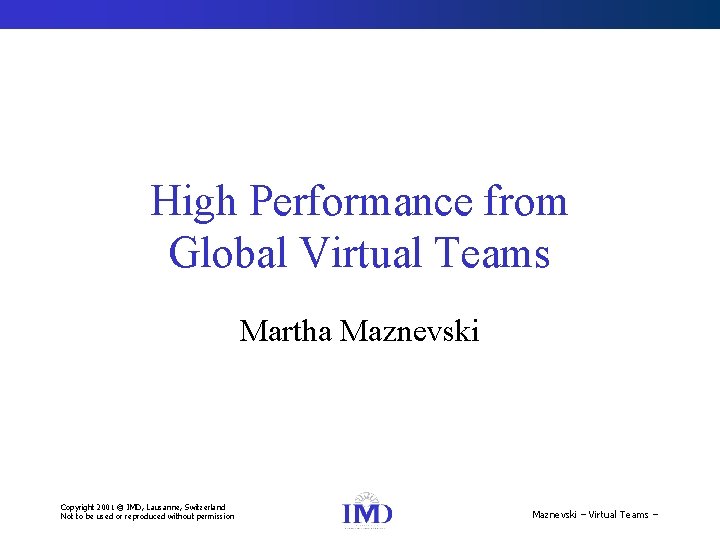 High Performance from Global Virtual Teams Martha Maznevski Copyright 2001 © IMD, Lausanne, Switzerland