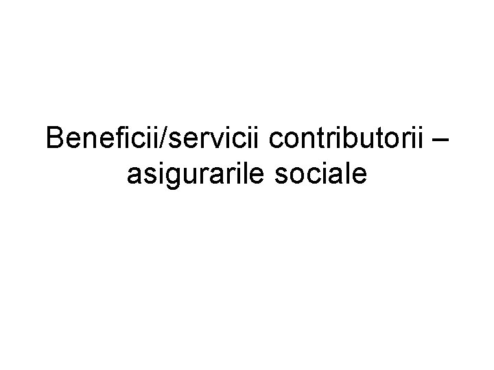 Beneficii/servicii contributorii – asigurarile sociale 