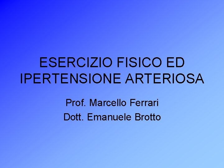 ESERCIZIO FISICO ED IPERTENSIONE ARTERIOSA Prof. Marcello Ferrari Dott. Emanuele Brotto 