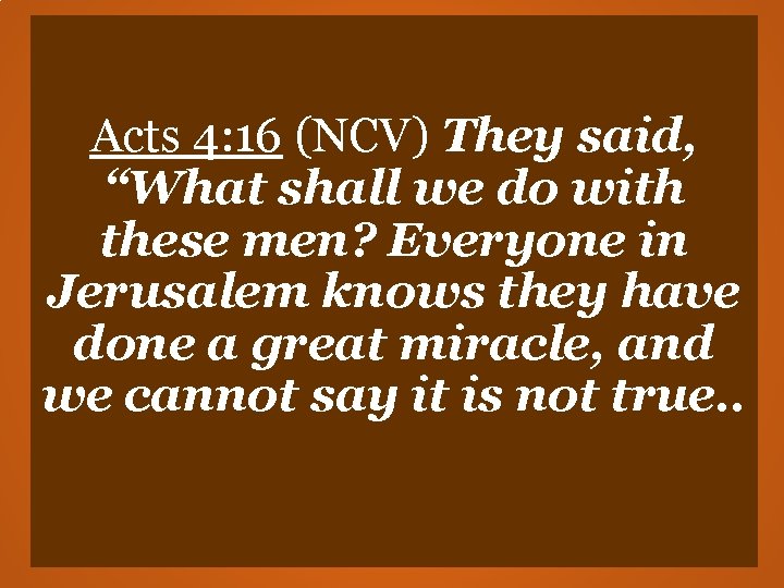 Acts 4: 16 (NCV) They said, “What shall we do with these men? Everyone Acts 4: 16 (NCV) They said, “What shall we do with these men? Everyone