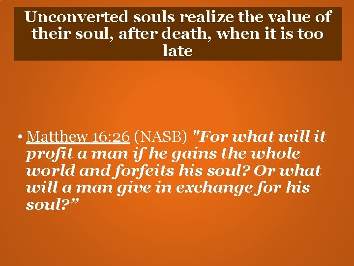 Unconverted souls realize the value of their soul, after death, when it is too Unconverted souls realize the value of their soul, after death, when it is too