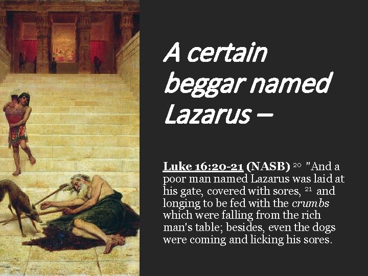 A certain beggar named Lazarus – Luke 16: 20 -21 (NASB) 20 "And a A certain beggar named Lazarus – Luke 16: 20 -21 (NASB) 20 "And a