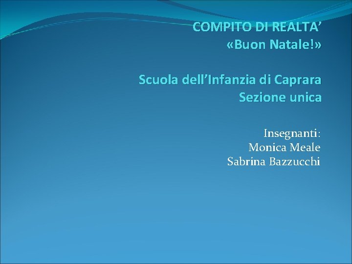 COMPITO DI REALTA’ «Buon Natale!» Scuola dell’Infanzia di Caprara Sezione unica Insegnanti: Monica Meale