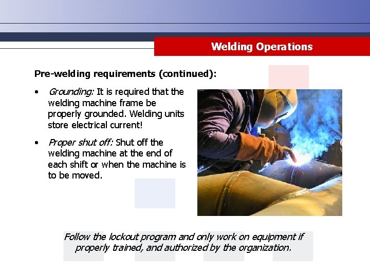 Welding Operations Pre-welding requirements (continued): • Grounding: It is required that the • Proper