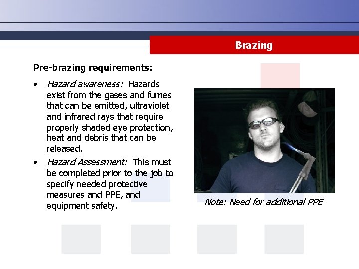 Brazing Pre-brazing requirements: • Hazard awareness: Hazards • Hazard Assessment: This must exist from