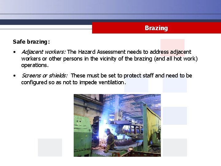 Brazing Safe brazing: • Adjacent workers: The Hazard Assessment needs to address adjacent •