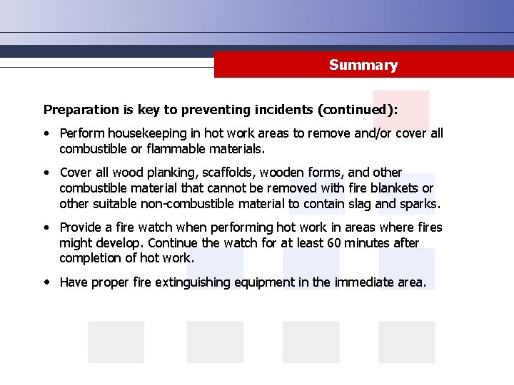 Summary Preparation is key to preventing incidents (continued): • Perform housekeeping in hot work