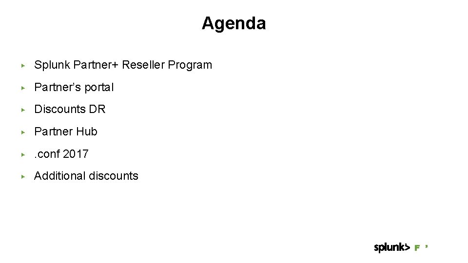 Agenda ▶ Splunk Partner+ Reseller Program ▶ Partner’s portal ▶ Discounts DR ▶ Partner