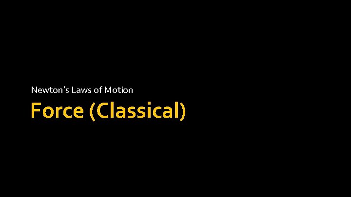 Newton’s Laws of Motion Force (Classical) Newton’s Laws of Motion Force (Classical)