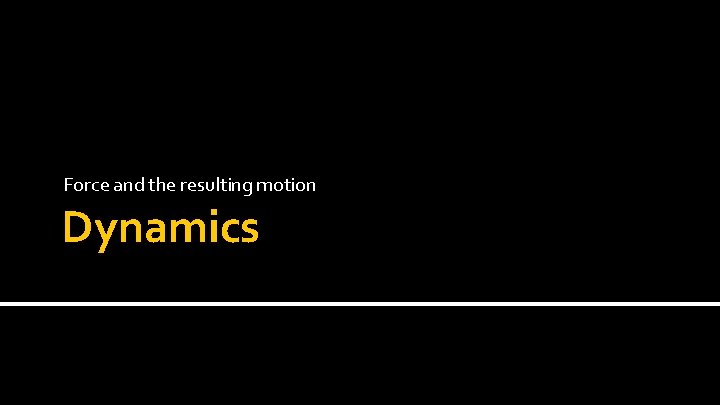Force and the resulting motion Dynamics Force and the resulting motion Dynamics