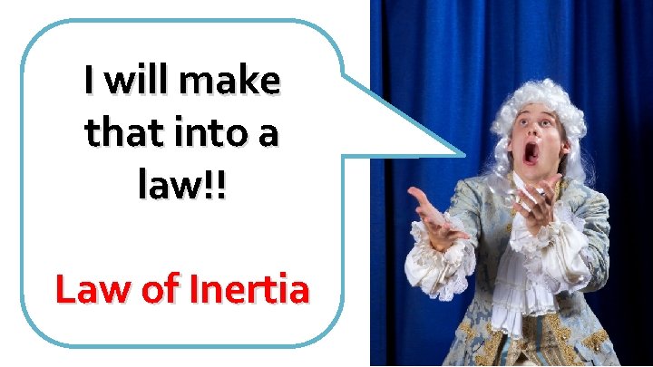 I will make that into a law!! Law of Inertia I will make that into a law!! Law of Inertia