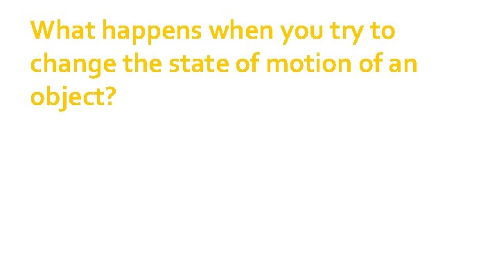 What happens when you try to change the state of motion of an object? What happens when you try to change the state of motion of an object?