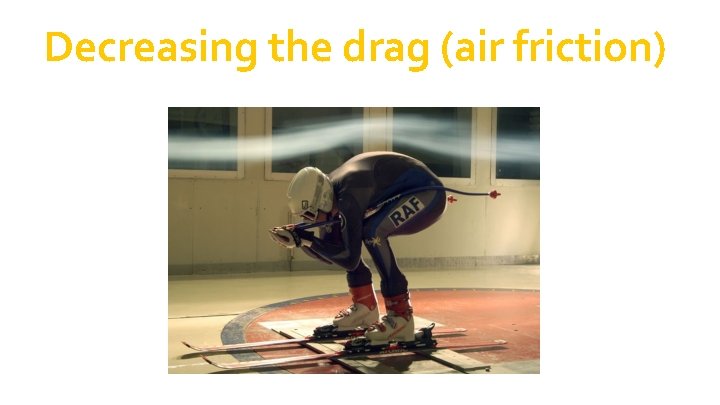 Decreasing the drag (air friction) Decreasing the drag (air friction)