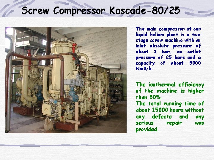 Screw Compressor Kascade-80/25 The main compressor at our liquid helium plant is a twostage Screw Compressor Kascade-80/25 The main compressor at our liquid helium plant is a twostage