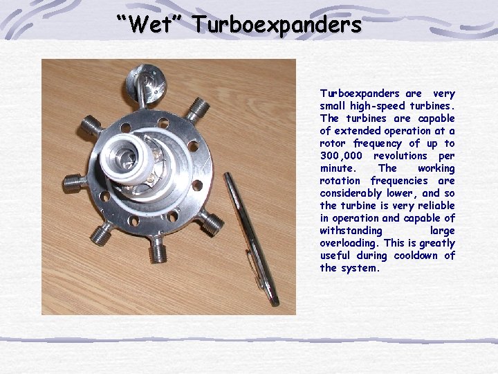 “Wet” Turboexpanders are very small high-speed turbines. The turbines are capable of extended operation “Wet” Turboexpanders are very small high-speed turbines. The turbines are capable of extended operation