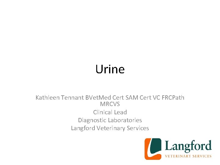 Urine Kathleen Tennant BVet. Med Cert SAM Cert VC FRCPath MRCVS Clinical Lead Diagnostic