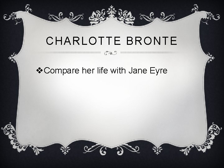 CHARLOTTE BRONTE v. Compare her life with Jane Eyre CHARLOTTE BRONTE v. Compare her life with Jane Eyre