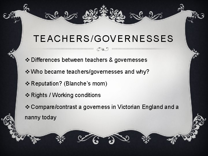 TEACHERS/GOVERNESSES v Differences between teachers & governesses v Who became teachers/governesses and why? v TEACHERS/GOVERNESSES v Differences between teachers & governesses v Who became teachers/governesses and why? v